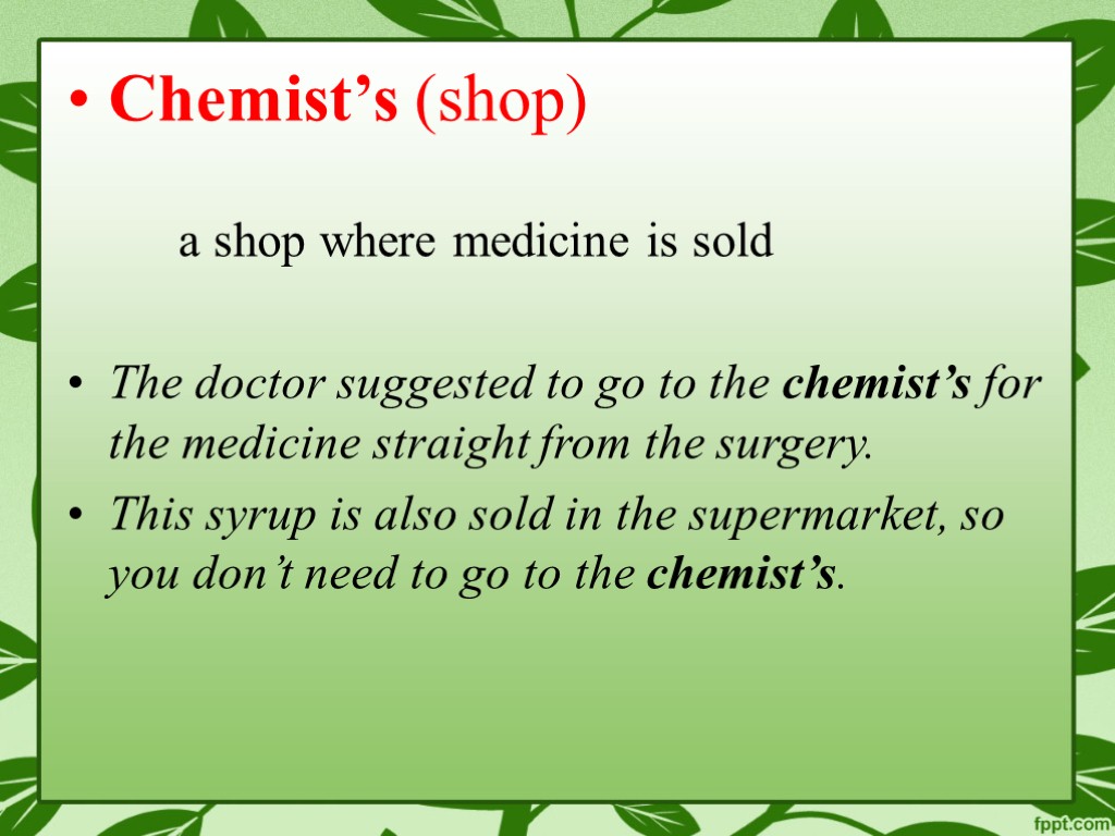 Chemist’s (shop) a shop where medicine is sold The doctor suggested to go to